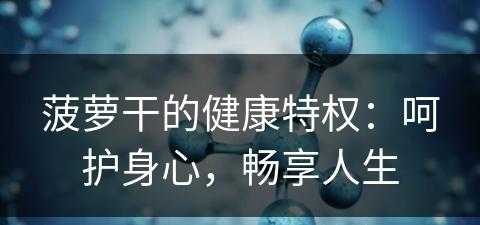 菠萝干的健康特权：呵护身心，畅享人生